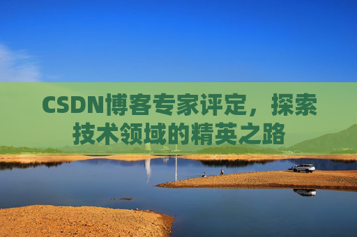 CSDN博客专家评定，探索技术领域的精英之路