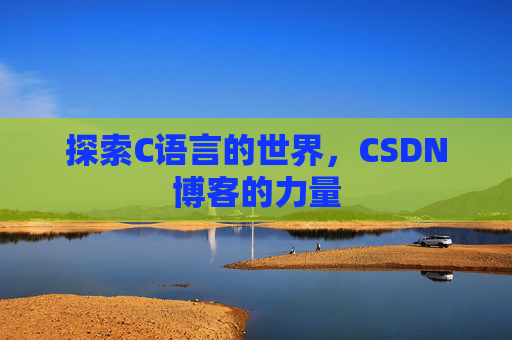 探索C语言的世界，CSDN博客的力量