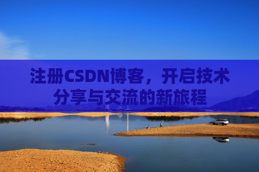 注册CSDN博客，开启技术分享与交流的新旅程